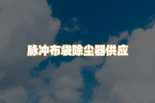 脉冲布袋除尘器供应